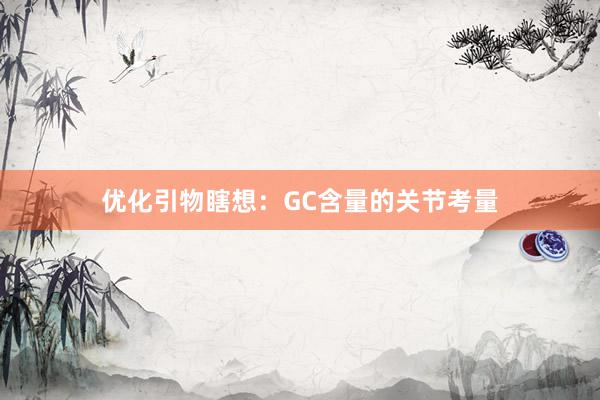 优化引物瞎想：GC含量的关节考量